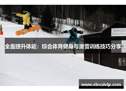 全面提升体能：综合体育健身与滑雪训练技巧分享