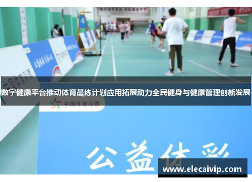 数字健康平台推动体育晨练计划应用拓展助力全民健身与健康管理创新发展