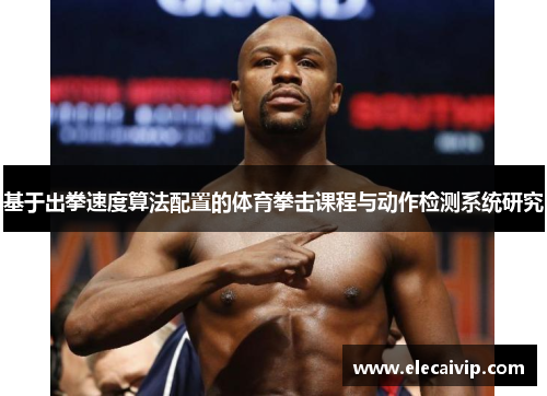 基于出拳速度算法配置的体育拳击课程与动作检测系统研究 基于出拳速度算法配置的体育拳击课程与动作检测系统研究